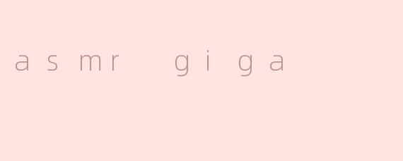 探索ASMR Giga：放松与享受的全新次元